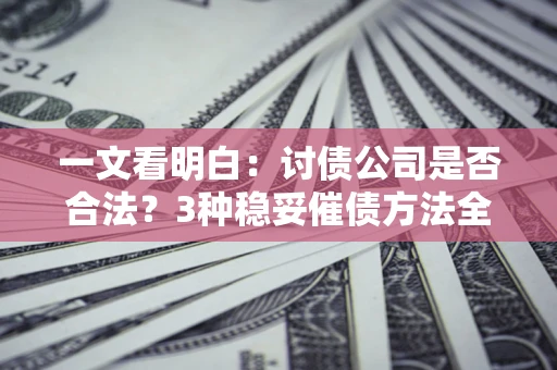 济南一文看明白：讨债公司是否合法？3种稳妥催债方法全解析