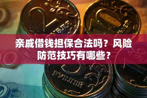 济南亲戚借钱担保合法吗？风险防范技巧有哪些？