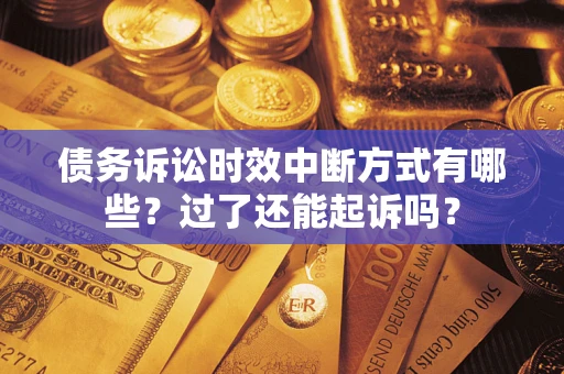 济南债务诉讼时效中断方式有哪些？过了还能起诉吗？