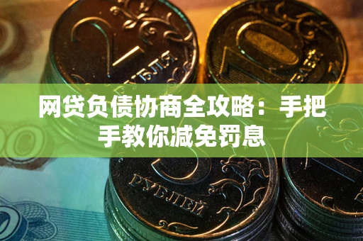济南网贷负债协商全攻略：手把手教你减免罚息