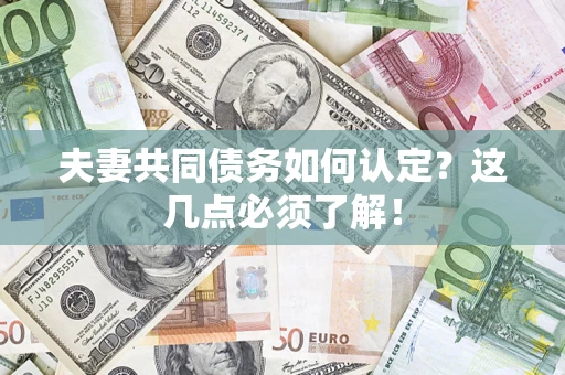 济南夫妻共同债务如何认定？这几点必须了解！