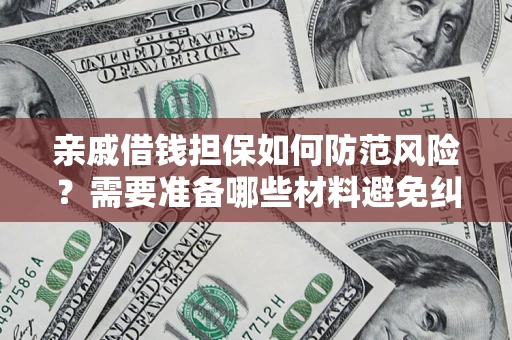 济南亲戚借钱担保如何防范风险？需要准备哪些材料避免纠纷？