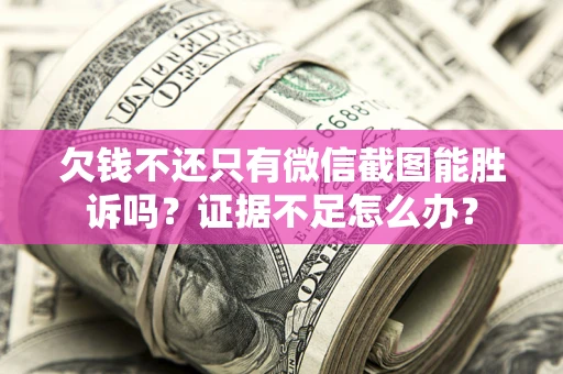 济南欠钱不还只有微信截图能胜诉吗？证据不足怎么办？