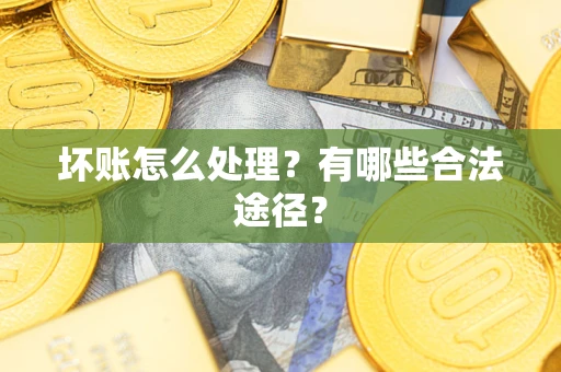 济南坏账怎么处理？有哪些合法途径？