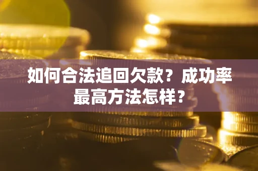济南如何合法追回欠款？成功率最高方法怎样？