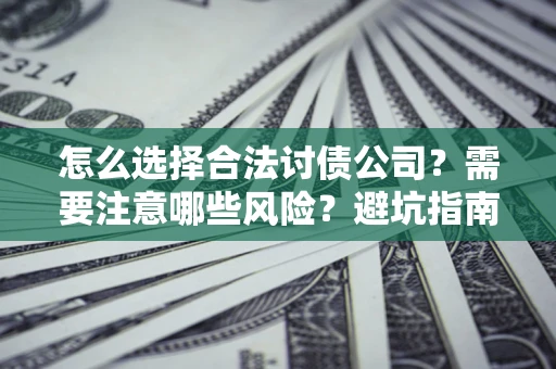 济南怎么选择合法讨债公司？需要注意哪些风险？避坑指南来了！