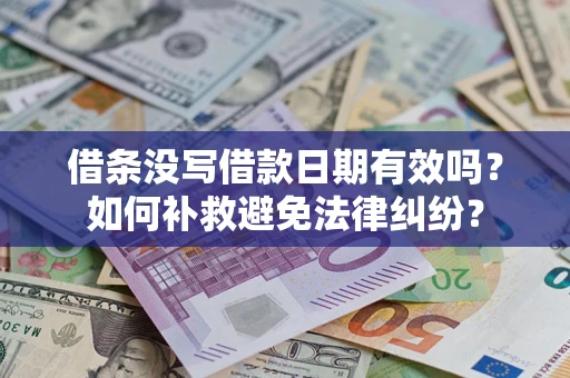 济南借条没写借款日期有效吗？如何补救避免法律纠纷？