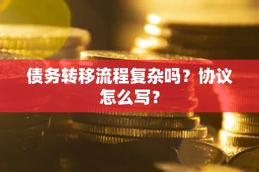 济南债务转移流程复杂吗？协议怎么写？