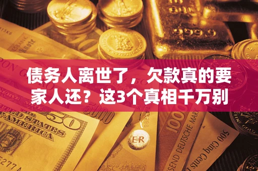 济南债务人离世了，欠款真的要家人还？这3个真相千万别弄错