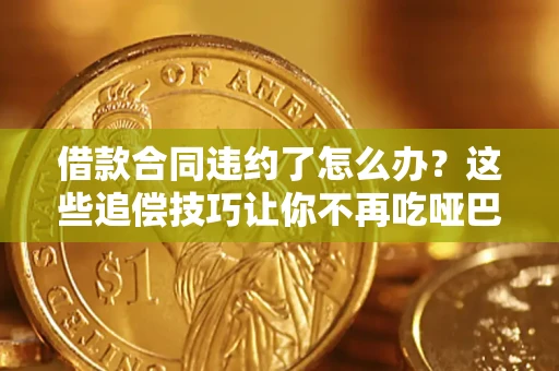 济南借款合同违约了怎么办？这些追偿技巧让你不再吃哑巴亏