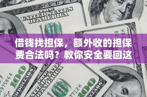 济南借钱找担保，额外收的担保费合法吗？教你安全要回这笔钱