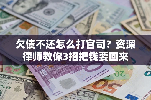 济南欠债不还怎么打官司？资深律师教你3招把钱要回来