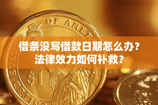 济南借条没写借款日期怎么办？法律效力如何补救？