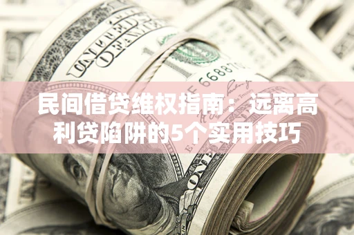 济南民间借贷维权指南：远离高利贷陷阱的5个实用技巧