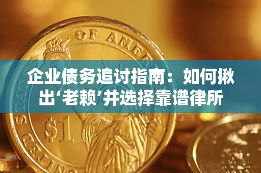 济南企业债务追讨指南：如何揪出‘老赖’并选择靠谱律所