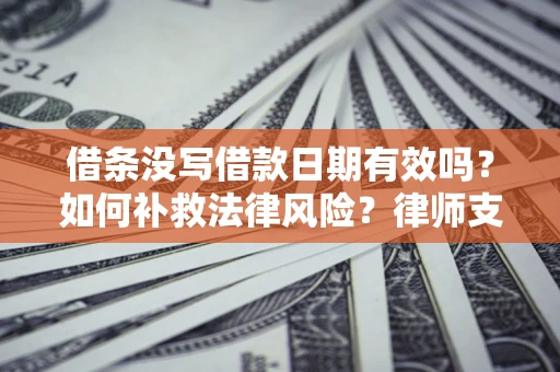 济南借条没写借款日期有效吗？如何补救法律风险？律师支招