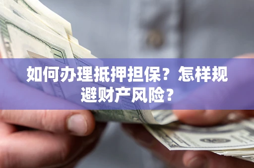 济南如何办理抵押担保？怎样规避财产风险？