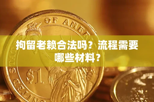济南拘留老赖合法吗？流程需要哪些材料？