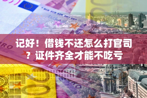 济南记好！借钱不还怎么打官司？证件齐全才能不吃亏