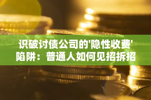 济南识破讨债公司的'隐性收费'陷阱：普通人如何见招拆招？