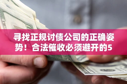 济南寻找正规讨债公司的正确姿势！合法催收必须避开的5大雷区