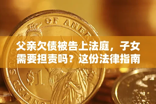 济南父亲欠债被告上法庭，子女需要担责吗？这份法律指南必须看完