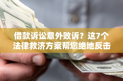 济南借款诉讼意外败诉？这7个法律救济方案帮您绝地反击！