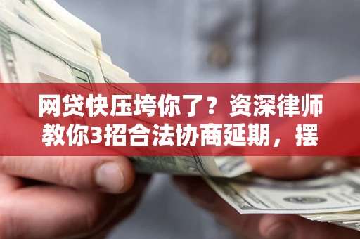 济南网贷快压垮你了？资深律师教你3招合法协商延期，摆脱暴力催收！