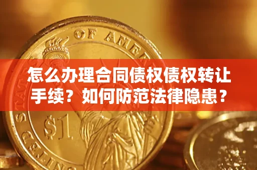 济南怎么办理合同债权债权转让手续？如何防范法律隐患？