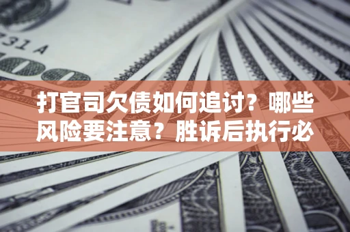 济南打官司欠债如何追讨？哪些风险要注意？胜诉后执行必看！
