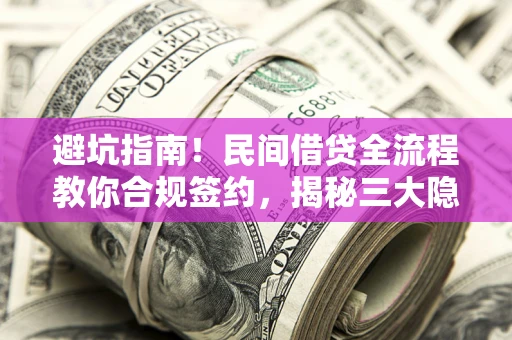 济南避坑指南！民间借贷全流程教你合规签约，揭秘三大隐形陷阱