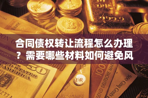 济南合同债权转让流程怎么办理？需要哪些材料如何避免风险？