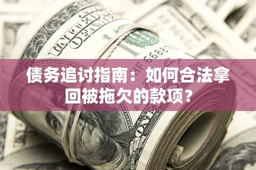 济南债务追讨指南：如何合法拿回被拖欠的款项？