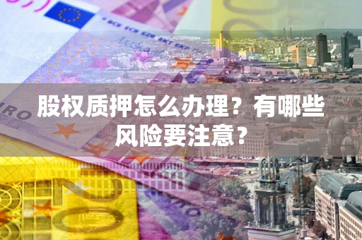 济南股权质押怎么办理？有哪些风险要注意？