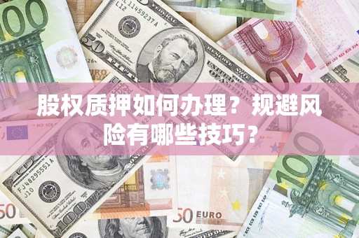 济南股权质押如何办理？规避风险有哪些技巧？