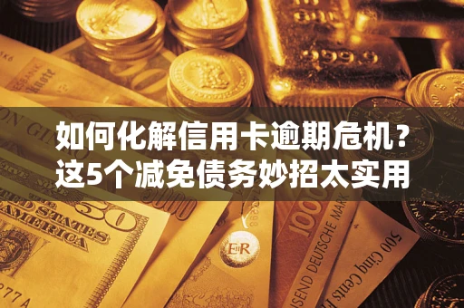 济南如何化解信用卡逾期危机？这5个减免债务妙招太实用