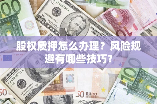 济南股权质押怎么办理？风险规避有哪些技巧？