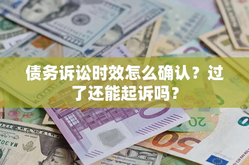 济南债务诉讼时效怎么确认？过了还能起诉吗？