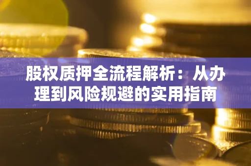 济南股权质押全流程解析：从办理到风险规避的实用指南