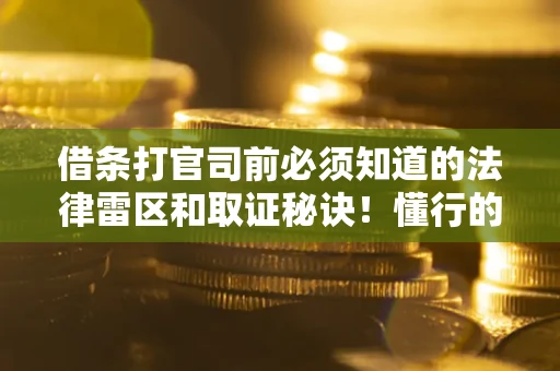 济南借条打官司前必须知道的法律雷区和取证秘诀！懂行的人已经留好这些证据