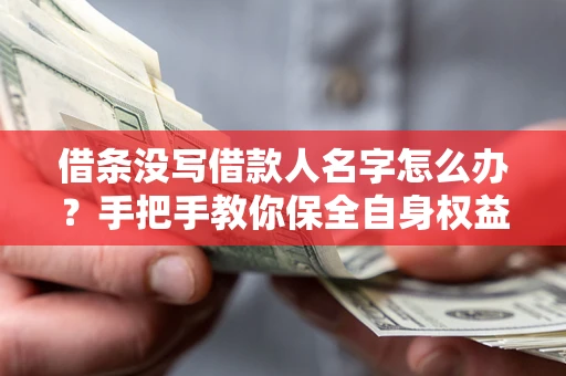 济南借条没写借款人名字怎么办？手把手教你保全自身权益