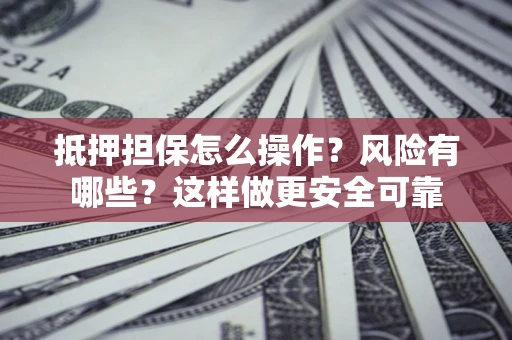 济南抵押担保怎么操作？风险有哪些？这样做更安全可靠