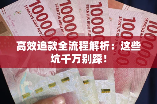 济南高效追款全流程解析：这些坑千万别踩！