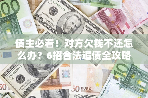 济南债主必看！对方欠钱不还怎么办？6招合法追债全攻略
