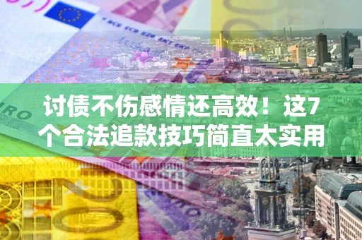 济南讨债不伤感情还高效！这7个合法追款技巧简直太实用