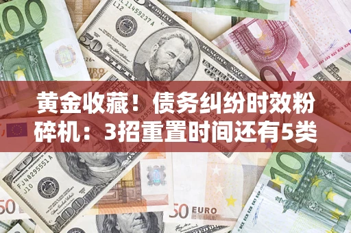 济南黄金收藏！债务纠纷时效粉碎机：3招重置时间还有5类不设年限的特殊债务