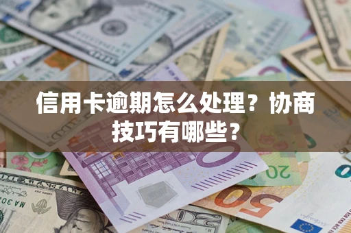济南信用卡逾期怎么处理？协商技巧有哪些？