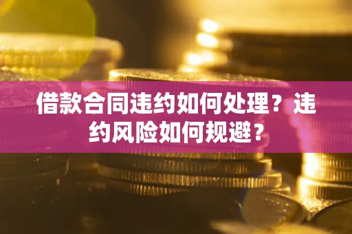 济南借款合同违约如何处理？违约风险如何规避？