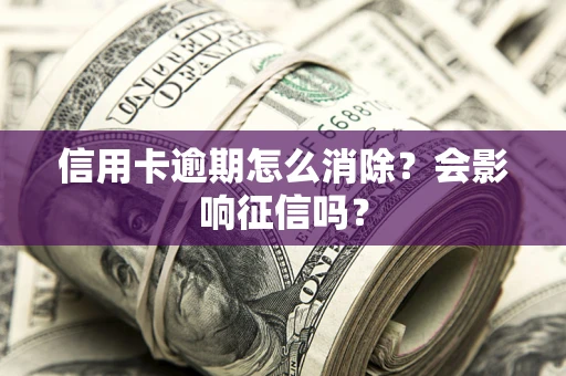 济南信用卡逾期怎么消除？会影响征信吗？