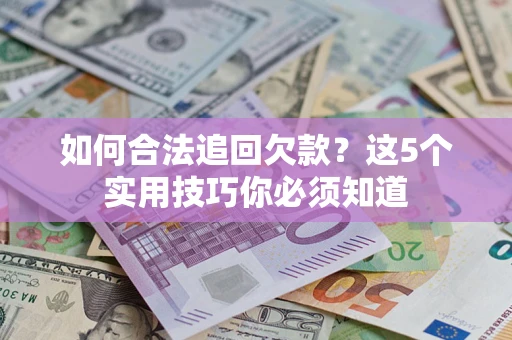 济南如何合法追回欠款？这5个实用技巧你必须知道